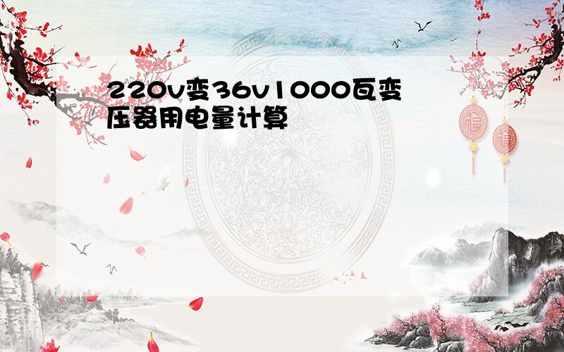 220v变36v1000瓦变压器用电量计算