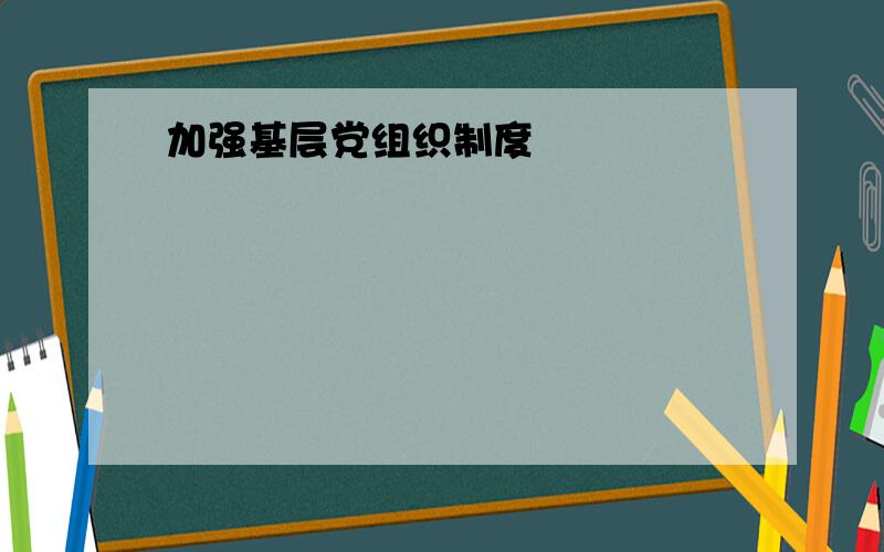 加强基层党组织制度