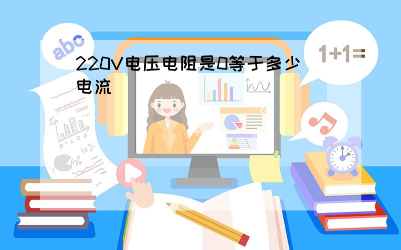 220V电压电阻是0等于多少电流