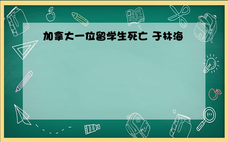 加拿大一位留学生死亡 于林海