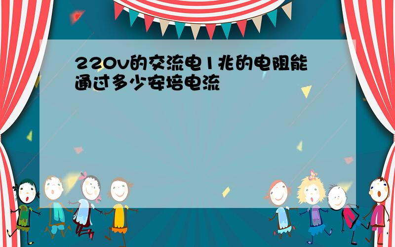 220v的交流电1兆的电阻能通过多少安培电流