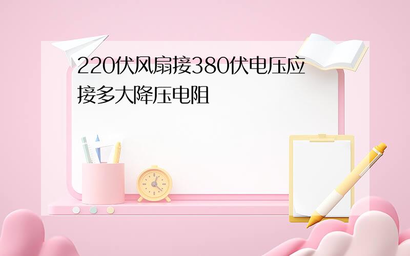 220伏风扇接380伏电压应接多大降压电阻