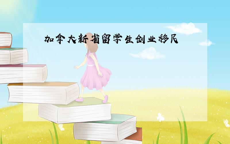 加拿大新省留学生创业移民