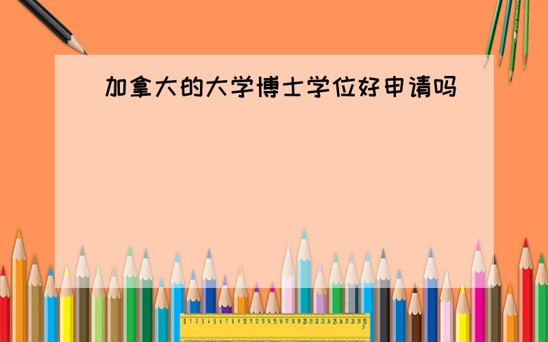 加拿大的大学博士学位好申请吗