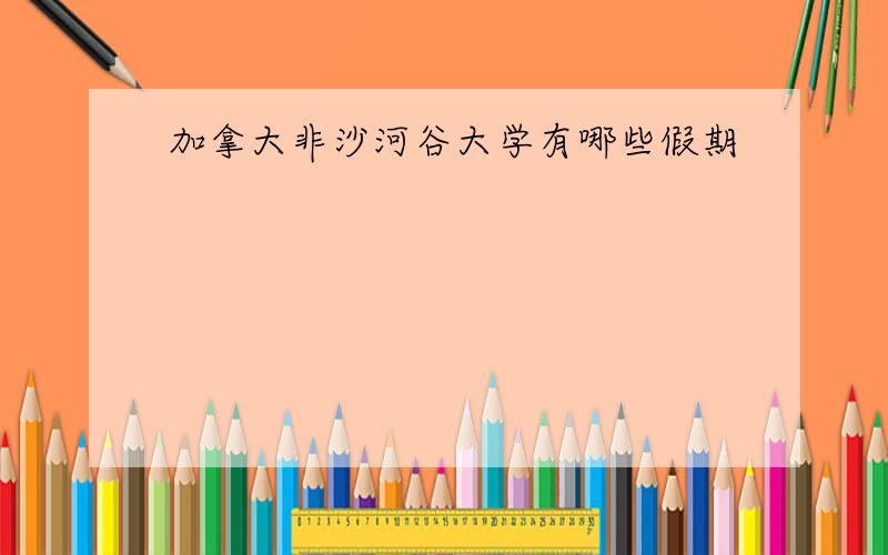 加拿大非沙河谷大学有哪些假期