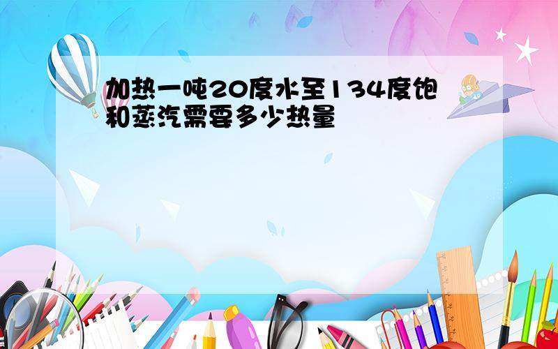 加热一吨20度水至134度饱和蒸汽需要多少热量