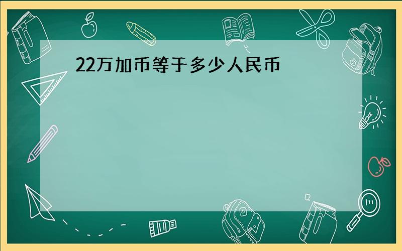 22万加币等于多少人民币