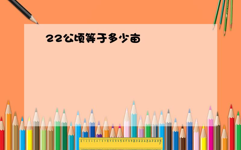 22公顷等于多少亩