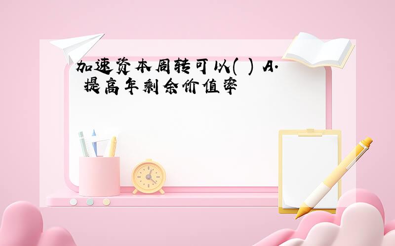 加速资本周转可以( ) A. 提高年剩余价值率