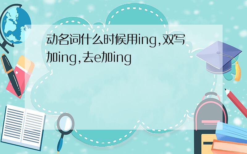 动名词什么时候用ing,双写加ing,去e加ing