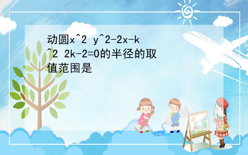 动圆x^2 y^2-2x-k^2 2k-2=0的半径的取值范围是