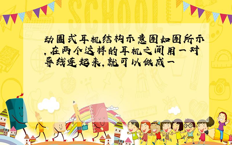 动圈式耳机结构示意图如图所示,在两个这样的耳机之间用一对导线连起来,就可以做成一