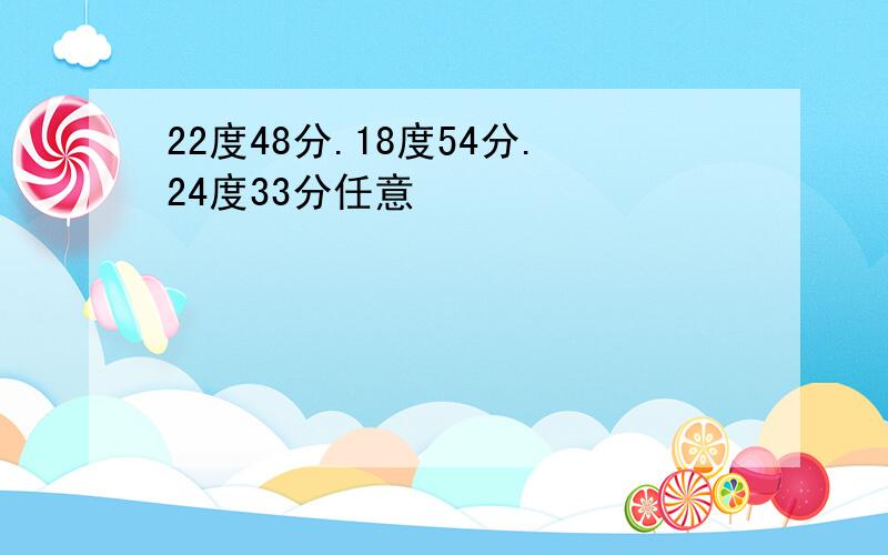 22度48分.18度54分.24度33分任意