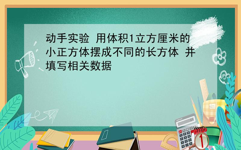 动手实验 用体积1立方厘米的小正方体摆成不同的长方体 并填写相关数据