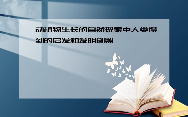 动植物生长的自然现象中人类得到的启发和发明创照