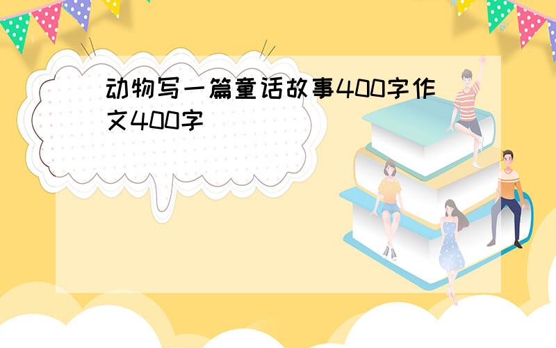 动物写一篇童话故事400字作文400字