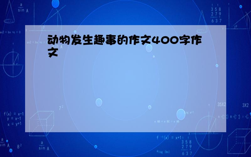 动物发生趣事的作文400字作文