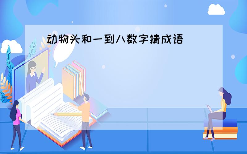 动物头和一到八数字猜成语