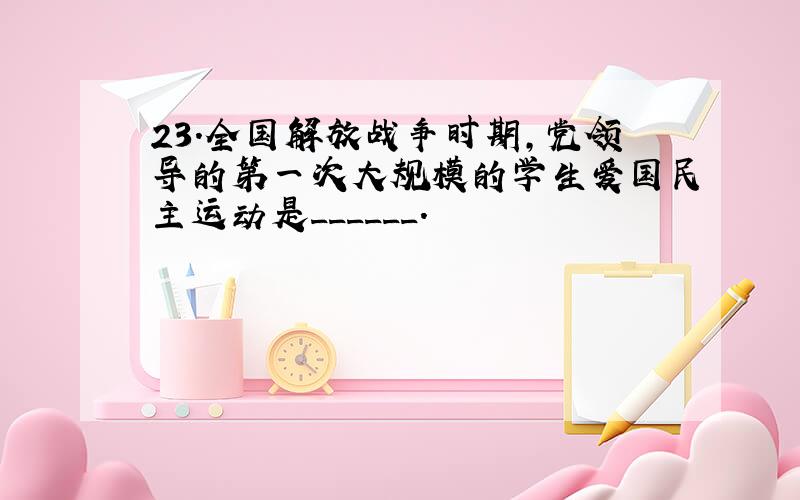 23.全国解放战争时期,党领导的第一次大规模的学生爱国民主运动是______.