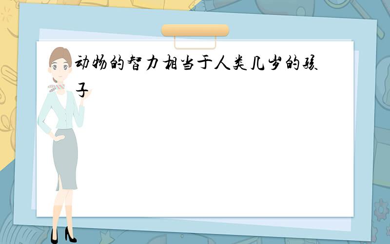 动物的智力相当于人类几岁的孩子