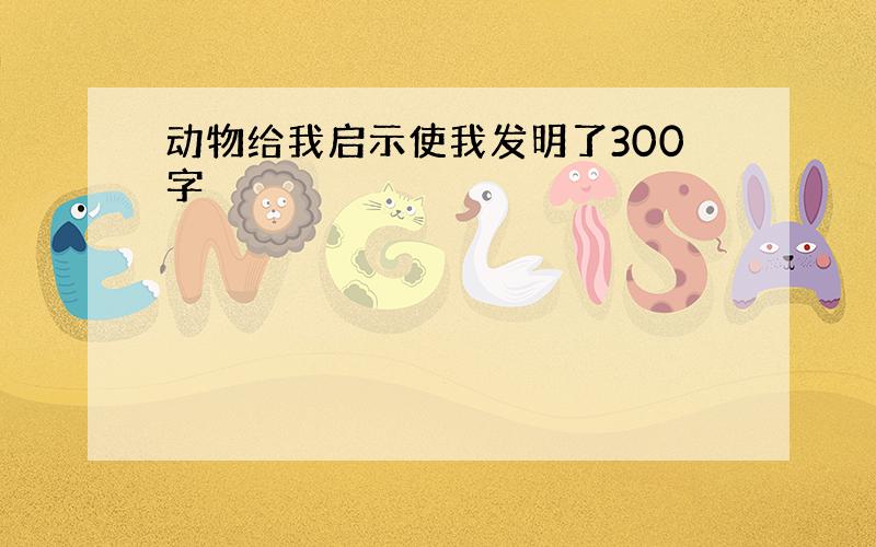 动物给我启示使我发明了300字