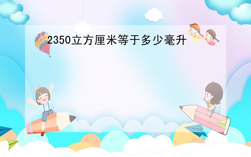 2350立方厘米等于多少毫升