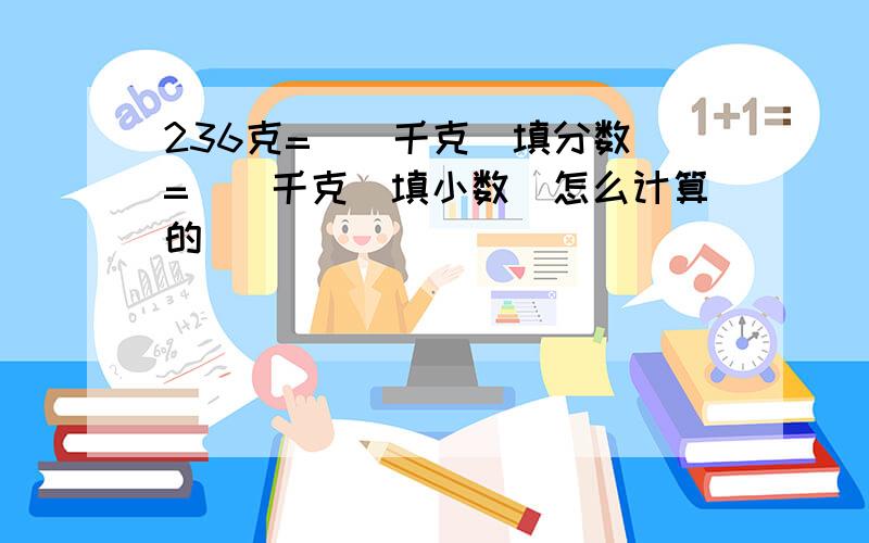 236克=()千克(填分数)=()千克(填小数)怎么计算的