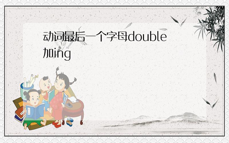 动词最后一个字母double加ing