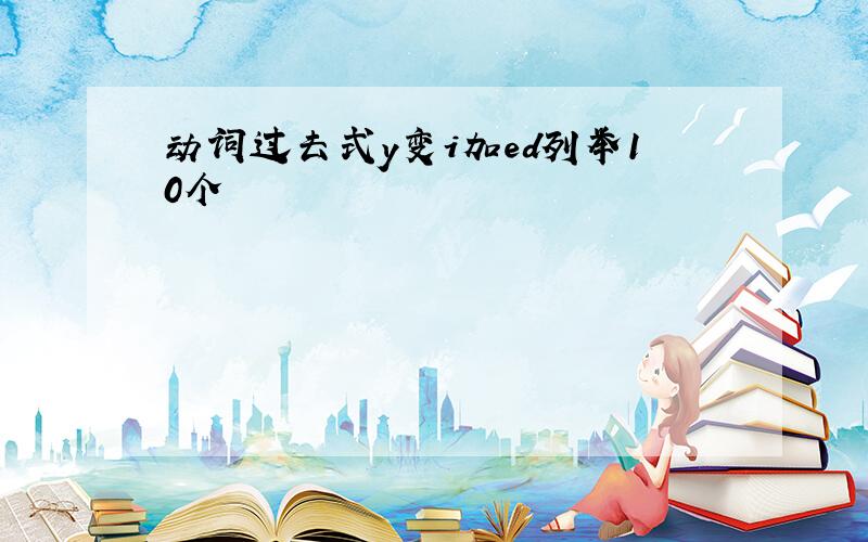 动词过去式y变i加ed列举10个