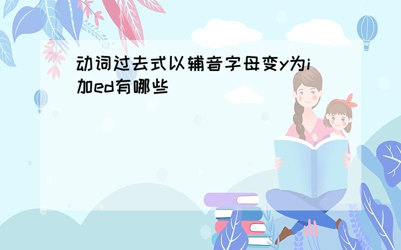 动词过去式以辅音字母变y为i加ed有哪些