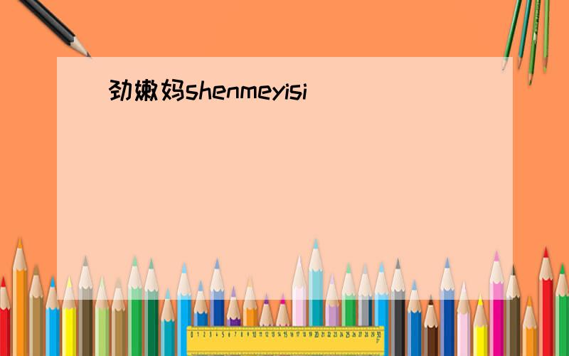 劲嫩妈shenmeyisi