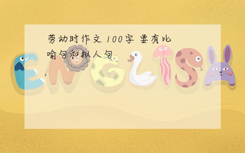 劳动时作文 100字 要有比喻句和拟人句