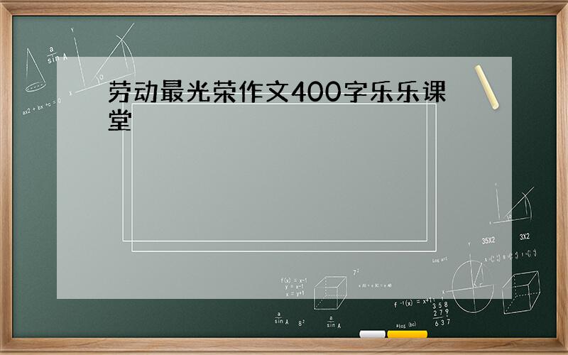 劳动最光荣作文400字乐乐课堂