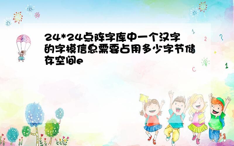 24*24点阵字库中一个汉字的字模信息需要占用多少字节储存空间e