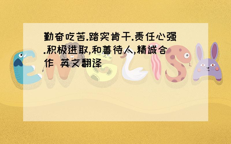 勤奋吃苦.踏实肯干.责任心强.积极进取,和善待人,精诚合作 英文翻译