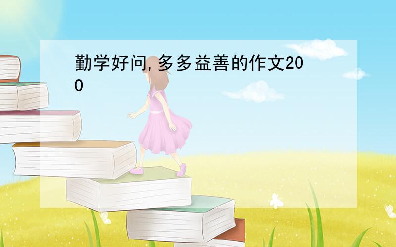 勤学好问,多多益善的作文200