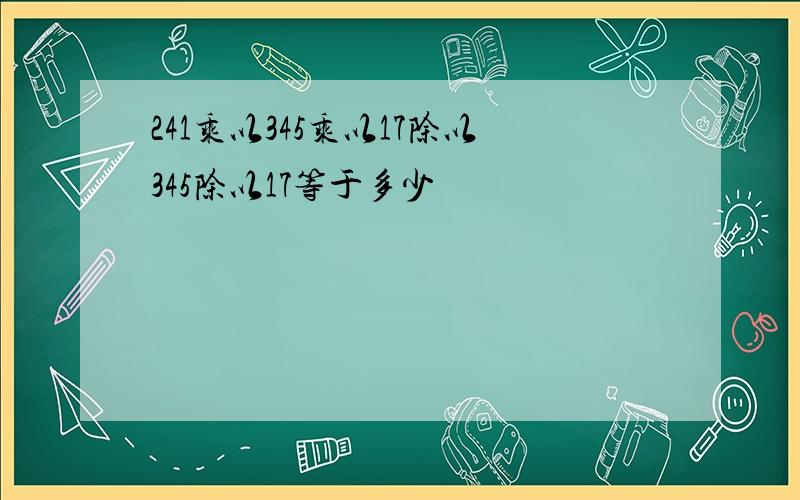 241乘以345乘以17除以345除以17等于多少