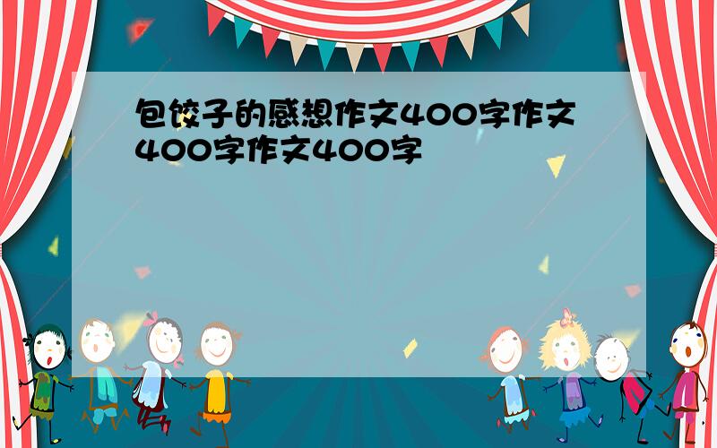 包饺子的感想作文400字作文400字作文400字