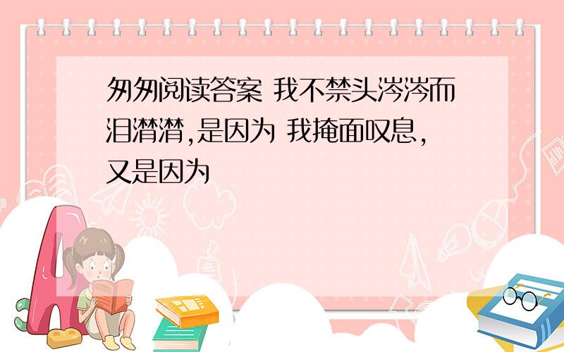 匆匆阅读答案 我不禁头涔涔而泪潸潸,是因为 我掩面叹息,又是因为