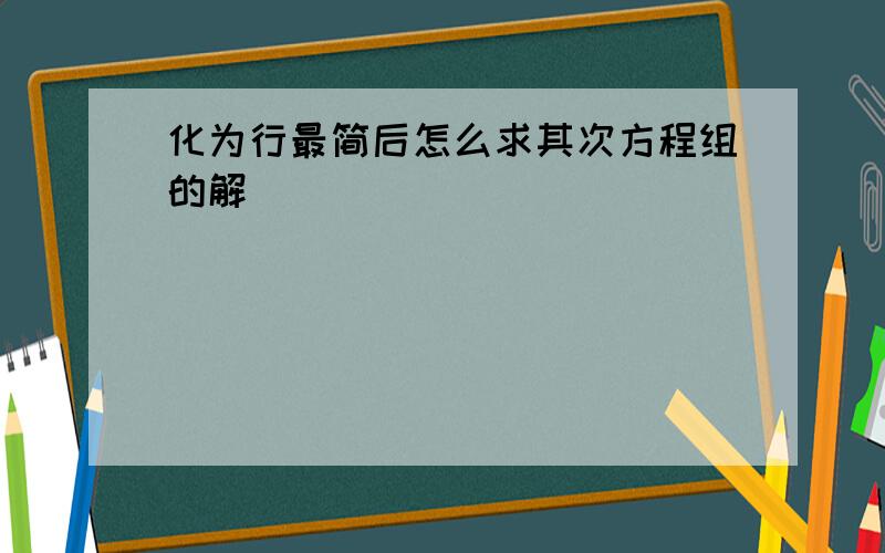 化为行最简后怎么求其次方程组的解