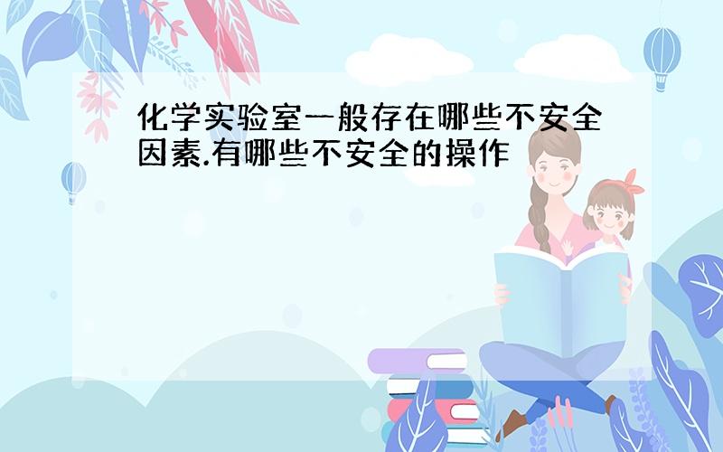 化学实验室一般存在哪些不安全因素.有哪些不安全的操作