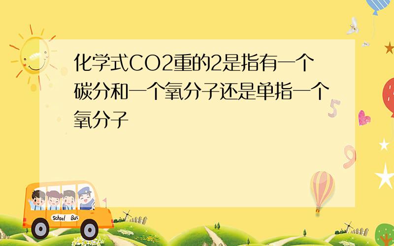 化学式CO2重的2是指有一个碳分和一个氧分子还是单指一个氧分子