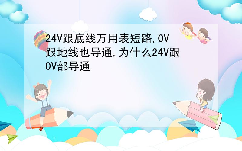 24V跟底线万用表短路,0V跟地线也导通,为什么24V跟0V部导通