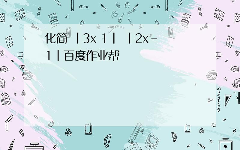 化简 |3x 1| |2x-1|百度作业帮