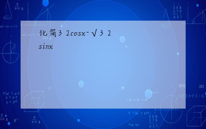 化简3 2cosx-√3 2sinx