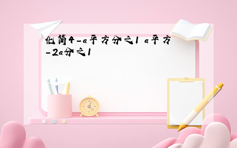 化简4-a平方分之1 a平方-2a分之1