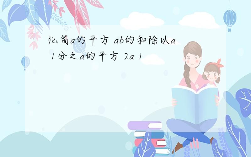 化简a的平方 ab的和除以a 1分之a的平方 2a 1