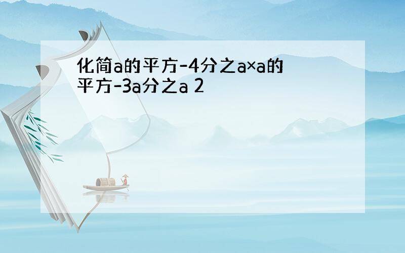 化简a的平方-4分之a×a的平方-3a分之a 2