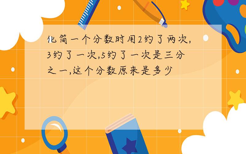 化简一个分数时用2约了两次,3约了一次,5约了一次是三分之一,这个分数原来是多少