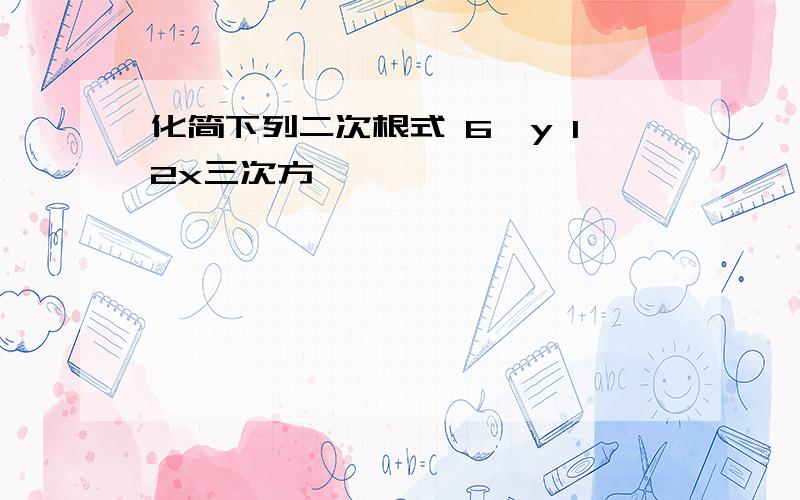 化简下列二次根式 6√y 12x三次方